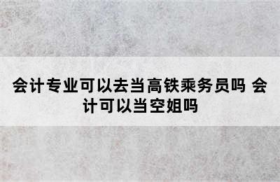 会计专业可以去当高铁乘务员吗 会计可以当空姐吗